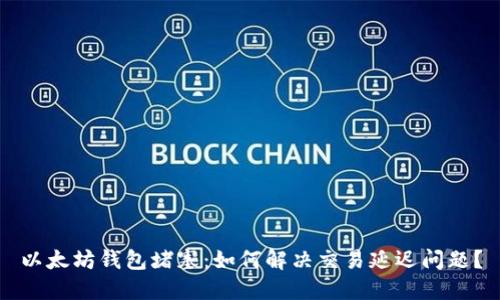 以太坊钱包堵塞：如何解决交易延迟问题？