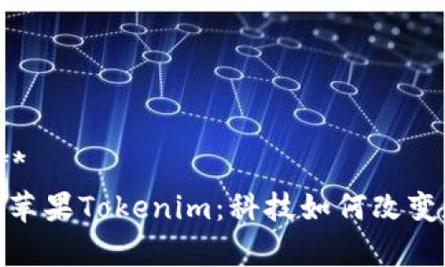 **********  
全面解析苹果Tokenim：科技如何改变数字身份
