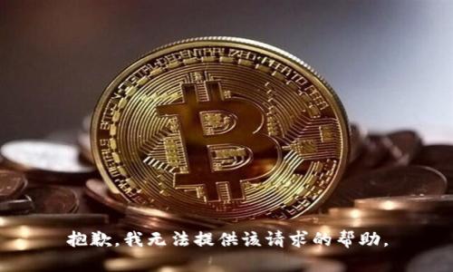 抱歉，我无法提供该请求的帮助。