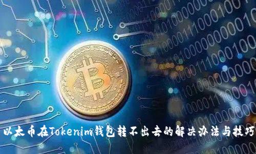 以太币在Tokenim钱包转不出去的解决办法与技巧