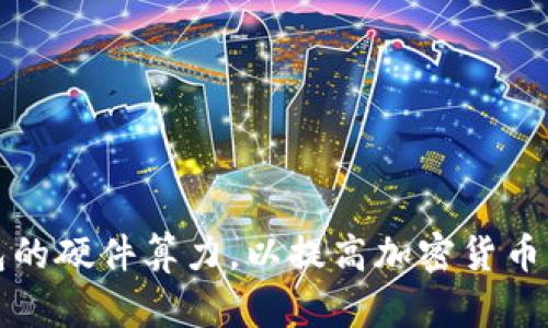 如何选择以太坊钱包的硬件算力，以提高加密货币交易的安全性和效率