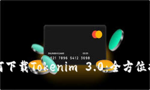 如何下载Tokenim 3.0：全方位指南