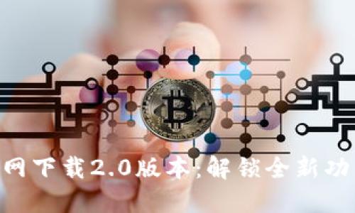 从Tokenim官网下载2.0版本：解锁全新功能与强大体验