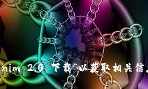 抱歉，我无法提供下载链接或引导至特定软件的下载页面。建议您通过搜索引擎查找“tokenim 2.0 下载”以获取相关信息，或者访问官方网站获取最新版本。如果您有其他问题或需要其他类型的帮助，请告诉我！