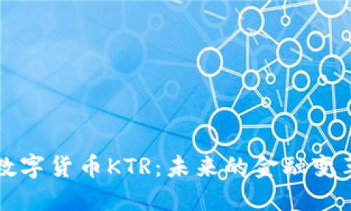 揭秘数字货币KTR：未来的金融变革力量