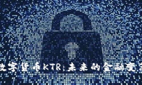 揭秘数字货币KTR：未来的金融变革力量