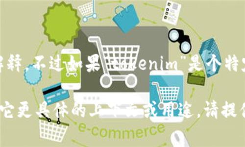 要将“tokenim”翻译成中文，可以根据具体上下文进行不同的解释。不过如果“tokenim”是个特定的术语或品牌名称，通常不会直接翻译，而是音译或保持原名。

如果我们假设你想要一个音译，可以写作“托克宁”。但如果有其它更具体的上下文或用途，请提供更多信息，以便我能给出更准确的翻译或建议。