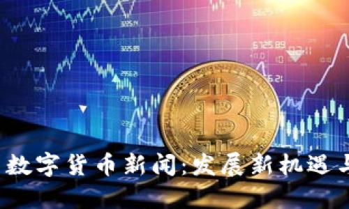  韶关数字货币新闻：发展新机遇与挑战
