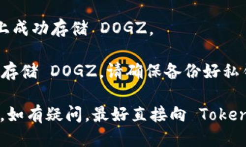 要回答您的问题，我们需要先理清几个概念。

首先，TokenIM 是一款支持多种加密资产管理的钱包应用，用户可以使用它来存储、发送和接收各种加密货币。不过，是否能存储特定的代币（如 DOGZ）取决于该代币的协议和 TokenIM 是否支持这种代币。

DOGZ 是一种基于区块链的加密资产，可能属于 ERC-20、BEP-20 或其他协议。您需要检查以下内容：

1. **TokenIM 的支持情况**：首先访问 TokenIM 的官方网站或相关文档，看他们是否明确支持 DOGZ 代币。

2. **代币的合约地址**：如果 TokenIM 不直接支持 DOGZ，您可以尝试添加自定义代币。在多数钱包中只需要输入代币的合约地址、名称和符号即可。

3. **社区与用户反馈**：查阅相关的论坛和社交媒体，看看其他用户是否在 TokenIM 上成功存储 DOGZ。

4. **安全性考虑**：无论是存储任何加密资产，确保钱包的安全性是首要任务。一旦决定存储 DOGZ，请确保备份好私钥，并开启钱包的安全设置。

综上所述，您可以通过查阅 TokenIM 官方信息和社区资源来确认是否可以存储 DOGZ。如有疑问，最好直接向 TokenIM 的客服咨询获取更准确的信息。