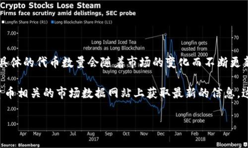 截至2023年10月，Tokenim是一个相对较新的概念和平台，专注于区块链和加密货币的领域。尽管具体的代币数量会随着市场的变化而不断更新，但根据一般的了解，Tokenim及类似平台通常会发行多种代币（tokens），涵盖不同的功能和用途。

如果你希望了解Tokenim平台上有哪些特定的币种或它们的用途，通常可以在其官方网站或加密货币相关的市场数据网站上获取最新的信息。这些平台常常会列出各个代币的详细信息，包括市值、交易量、技术背景等。

如果你有特定的Token或币种想要了解，欢迎提供更多信息！