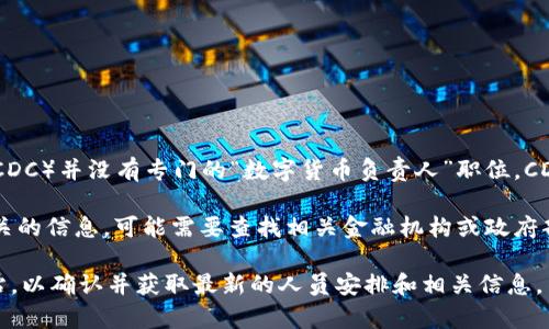 截至我最后的知识更新（2023年10月），美国疾病控制与预防中心（CDC）并没有专门的“数字货币负责人”职位。CDC主要关注公共卫生相关事宜，如疾病控制、预防和健康促进等领域。

如果你提到的是美国中央银行数字货币（CBDC）或其他数字货币相关的信息，可能需要查找相关金融机构或政府部门的信息，比如美国财政部或美联储等。

为了获取最新的信息，建议访问CDC官方网站或相关的金融机构网站，以确认并获取最新的人员安排和相关信息。