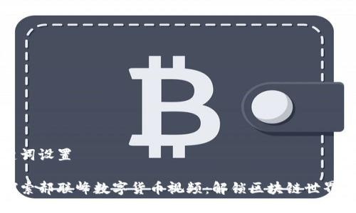 与关键词设置

深入探索郝联峰数字货币视频：解锁区块链世界的奥秘