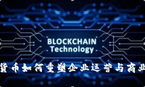 数字货币如何重塑企业运营与商业模式