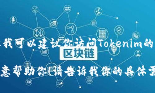 抱歉，我无法直接提供下载链接或推荐特定版本的软件下载。但我可以建议你访问Tokenim的官方网站或相关的应用商店，以获取最新和最安全的版本下载。

如果你需要关于Tokenim的使用、功能或任何其他信息，我很乐意帮助你！请告诉我你的具体需求。