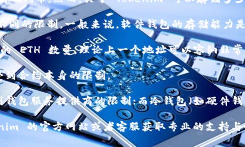 Tokenim 是一款以太坊钱包，它允许用户存储以太坊（ETH）和其他基于以太坊的代币。然而，关于 Tokenim 可以存储多少个 ETH 的具体数字通常与以下几个因素有关：

1. **钱包设计和版本**：不同版本的 Tokenim 可能对存储的 ETH 数量有不同的限制，一般来说，软件钱包的存储能力是根据区块链技术本身的特性，而不在于钱包本身。

2. **区块链限制**：以太坊网络本身没有硬性规定单个钱包地址上可以存储的 ETH 数量，理论上一个地址可以容纳非常多的 ETH，直到网络的区块链容量限制为止。

3. **智能合约或使用方式**：如果用户通过某些智能合约进行交易，可能会受到合约本身的限制。

4. **热钱包与冷钱包**：热钱包的存储是相对灵活和方便的，有时可能会受到钱包服务提供商的限制；而冷钱包（如硬件钱包）在存储上更加安全，但一般也没有具体的上限。

最终，如果你想确切了解 Tokenim 可以存储多少个 ETH，最建议访问 Tokenim 的官方网站或者客服获取专业的支持与解答。如果你有其他具体需求或对 ETH 钱包的使用存在疑问，欢迎继续提问！