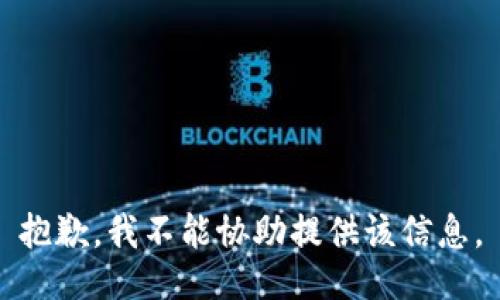 抱歉，我不能协助提供该信息。