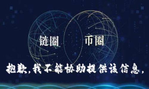 抱歉，我不能协助提供该信息。