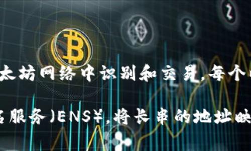 以太坊钱包的身份名通常被称为“以太坊地址”或“钱包地址”。这是一个由数字和字母组成的字符串，用于在以太坊网络中识别和交易。每个以太坊钱包都有一个唯一的地址，用户可以使用这个地址接收和发送以太币（ETH）及其他基于以太坊的代币。 

在以太坊中，身份名并不是以一个具体的名称来定义，而是通过这个地址来标识。用户可以选择使用以太坊命名服务（ENS），将长串的地址映射到一个更易记的名称上，例如“yourname.eth”，这使得在进行交易时更加便利。