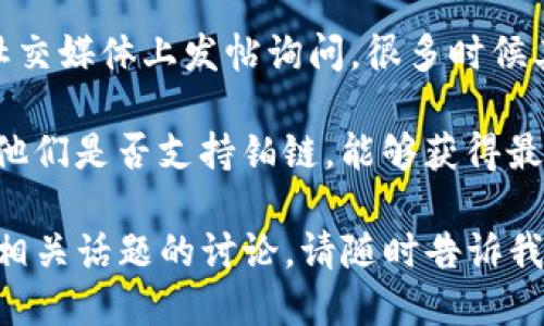 截至我最后的更新，Tokenim 的具体支持内容可能会有所变化，因此建议您去 Tokenim 的官方网站或相关文档查看最新的信息。

如果您希望了解 Tokenim 是否支持 铂链 (Platinum Chain) 或者其他特定链条，一般可以通过以下几个步骤来获取更准确的信息：

1. **官方文档**：前往 Tokenim 的官方网站，查阅他们的文档或常见问题部分，看看是否有提到对铂链的支持。
   
2. **社区论坛**：在 Tokenim 相关的社区论坛或社交媒体上发帖询问，很多时候其他用户会提供实时和具体的信息。

3. **客服支持**：直接联系 Tokenim 的客服，询问他们是否支持铂链，能够获得最准确和及时的回复。

如果您希望我提供关于铂链的更多背景信息或其他相关话题的讨论，请随时告诉我！