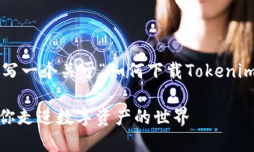 为了提供有用的信息，我将为您撰写一个关于“如何下载Tokenim”流程的文章，新的和关键词如下：

如何顺利下载Tokenim：一步步带你走进数字资产的世界