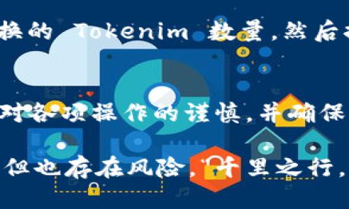 要将 Tokenim 转入 Luna，您可以按照以下步骤进行操作：

第一步：了解 Tokenim 和 Luna 的基础
首先，确保您对 Tokenim 和 Luna 的基本概念有一定了解。Tokenim 可能指的是某种具体的代币，而 Luna 是 Terra 区块链的原生代币。在进行任何转账之前，熟悉这些代币的最新信息是很重要的。

第二步：选择合适的钱包
您需要一个支持 Tokenim 和 Luna 的钱包。确保您拥有相应的数字钱包，比如 Metamask、Terra Station 等，能够进行代币的存取和交换。

第三步：检查智能合约地址
转账前，您需要确认 Tokenim 的智能合约地址，确保其来源可信。可以通过 Tokenim 的官方网站或社区渠道获取这一信息。

第四步：进行转账操作
1. **打开您的钱包**：登录到您选择的钱包（例如 Metamask 或 Terra Station）。
2. **选择