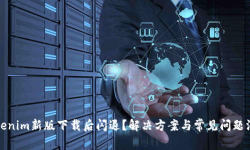 Tokenim新版下载后闪退？解决方案与常见问题汇总