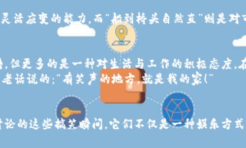 jiaoti数字货币庄家的搞笑瞬间，让你笑出声来！/jiaoti
数字货币, 庄家, 搞笑视频, 财经娱乐/guanjianci

引言：数字货币的风波与庄家幽默
在这个数字货币风靡的时代，庄家的身影总是让人充满好奇与敬畏。作为市场的风向标，他们的每一个举动都可能引发一场涨跌风潮。然而，今天我们要聊的不是庄家的严肃面孔，而是那些在这个独特市场中穿插着幽默的搞笑瞬间。

庄甲与庄乙：一场搞笑的争吵
在某个虚拟的交易所，庄甲和庄乙因为谁持有的数字货币更多而开始了一场争吵。庄甲嘲讽道：“你买的那种币，简直是‘老鼠过街，人人喊打’的货色！”庄乙不甘示弱，反击道：“你这一点面子都没有，真是‘怎么看怎么丑，闭上眼也难忍’！”两人就这样在网络上激烈斗嘴，网友们则在旁边围观，时不时发出“哈哈哈”的笑声。

一日之计在于晨：庄家的晨间准备
每个成功的庄家都有自己独特的晨间准备方式。有人喜欢喝一杯浓烈的黑咖啡，然后默默盘算着今天的交易策略；而有的人则喜欢在清晨的第一缕阳光下做几个深呼吸，活像个出海打鱼的老渔夫。
有一次，一位庄家朋友起床后，发现自己的币种暴跌，他立马把自己锁在卫生间里，把那句经典的“悲伤的情歌月亮代表我的心”唱出了声。后来，被同事抓到时，他面不改色：“这是为了我今天的操作做心理建设，懂吗？”

涨跌之间，幽默与无奈
数字货币市场总是波动不定，庄家们对此感触颇深。有一位庄家经历了一次巨大的亏损，他在社交平台上发了一段视频，背景音乐是《小苹果》，却把歌词换成了：“我是真的，我也在哭，我的投资都没了，只有这支笔还在……”这幽默而无奈的吐槽让无数网友忍俊不禁。

庄家与散户的斗智斗勇
在数字货币的世界里，庄家与散户之间的斗智斗勇可谓是精彩万分。某天，一个散户在微博上发了这样一条信息：“今天的币涨得贼快，跟坐火箭似的！”庄家看到后，不屑地回了一句：“坐火箭的可不是你，而是我！”结果散户调侃道：“那请你记得把我也带上啊，别飞得太远！”

文化中的幽默：庄家的智慧
在中国传统文化中，幽默常常掺杂着智慧。庄家们在交流中喜欢引用成语和俚语，轻松道出一些深刻的道理。例如：“见风使舵”形容他们灵活应变的能力，而“船到桥头自然直”则是对市场变化的乐观态度。这样的语言不仅拉近了庄家和散户的距离，也为整个数字货币市场增添了不少乐趣。

总结：幽默让数字货币市场更有温度
在这个充满不确定性的数字货币市场，幽默的存在无疑为我们带来了温暖和欢声笑语。庄家的搞笑瞬间，虽然有时候可能是无奈的吐槽，但更多的是一种对生活与工作的积极态度。在交易的高压下，适时的幽默不仅可以缓解压力，还能让我们在复杂的市场中找到一丝轻松的乐趣。
无论你是资深的庄家，还是刚入门的散户，记住在这个快速变化的时代，始终保持一颗幽默的心，才能更好地应对未来的挑战。就像那句老话说的：“有笑声的地方，就是我的家！”

尾声：望着数字货币的未来
数字货币的未来无疑是充满期待与想象的。庄家们在市场中的严肃与搞笑交织，成为了这个宏大舞台中的闪亮星星。而就我们今天所讨论的这些搞笑瞬间，它们不仅是一种娱乐方式，更是一种智慧的体现。希望在未来的数字货币之路上，大家都能乘着幽默的风帆，驶向丰收的彼岸！
