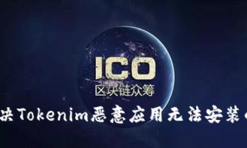 如何解决Tokenim恶意应用无法安装的问题？