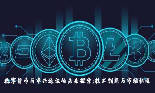 数字货币与中兴通讯的未来探索：技术创新与市场机遇