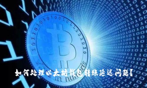 如何处理以太坊钱包转账延迟问题？