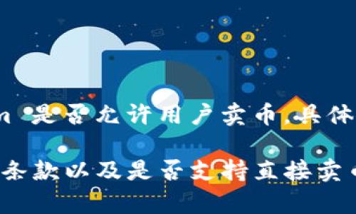 Tokenim 是一个提供区块链技术和数字资产解决方案的平台，涉及的内容可能包括代币发行、交易和管理等。如果你想知道 Tokenim 是否允许用户卖币，具体答案可能要看该平台的具体服务和功能。通常，许多区块链平台和交易所都提供代币的买卖功能，但具体操作和规则可能会有所不同。

为了更准确地获取信息，建议你访问 Tokenim 官方网站，或者查看其支持的代币、交易所功能及相关政策。这样能够了解它们的服务条款以及是否支持直接卖币的功能。