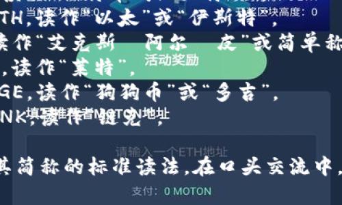 数字货币的简称通常取决于具体的数字货币种类。以下是一些常见数字货币及其简称的读法：

1. **比特币 (Bitcoin)** - 简称为 BTC，读作“比特币”或“贝特西”。
2. **以太坊 (Ethereum)** - 简称为 ETH，读作“以太”或“伊斯特”。
3. **瑞波币 (Ripple)** - 简称为 XRP，读作“艾克斯·阿尔·皮”或简单称为“瑞波”。
4. **莱特币 (Litecoin)** - 简称为 LTC，读作“莱特”。
5. **狗狗币 (Dogecoin)** - 简称为 DOGE，读作“狗狗币”或“多吉”。
6. **链上币 (Chainlink)** - 简称为 LINK，读作“链克”。

每种数字货币的材料和社区文化也会影响其简称的标准读法。在口头交流中，尽量根据当地流行的表达方式来称呼它们。