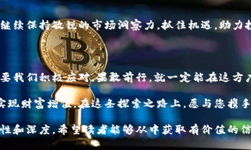    中信证券数字货币投资: 探索未来金融的蓝海领域  / 

 guanjianci  中信证券, 数字货币, 投资, 未来金融  /guanjianci 

引言: 数字货币的崛起与机会

在这个日新月异的金融时代，数字货币的崛起犹如春风拂面，带来诸多机遇与挑战。特别是中信证券在数字货币投资领域的布局，更是让人们对未来的金融市场充满期待。正如古人所言：“贤者见机，而愚者自满。”在这场数字货币的热潮中，抓住机遇将是每一个投资者的使命。

中信证券的背景与发展历程

中信证券，成立于1995年，是中国最大的证券公司之一，凭借着强大的研究团队和严谨的投资理念，在金融市场上屡创佳绩。在全球金融形势愈加复杂的今天，中信证券从未停下探索的脚步，积极布局数字资产领域。正如俗话说：“机不可失，失不再来。”在数字货币投资的浪潮中，中信证券瞄准了未来金融的蓝海。

数字货币的研究与投资策略

在数字货币的投资中，研究是必不可少的环节。中信证券通过建立专业的数字货币研究团队，深入分析市场动态与技术趋势，力求为投资者提供最前沿的信息与建议。我们常说：“知己知彼，百战不殆。”通过对市场环境的充分了解，中信证券制定出科学的投资策略，以降低风险、实现投资收益的最大化。

投资数字货币的风险与收益

投资数字货币，风险与收益并存。比特币、以太坊等主流数字货币虽然吸引了大量投资者，但市场的波动性也极大。正如谚语所言：“小心驶得万年船。”因此，对于中信证券的客户来说，合理的资产配置与风险控制显得尤为重要。中信证券提供了多种投资组合选择，让客户可以根据自己的风险承受能力合理配置资金。

数字货币投资的案例分析

从历史投资案例中，我们可以汲取经验与教训。以比特币的投资为例，自2011年以来，比特币价格经历了数次剧烈波动，但整体呈上升趋势。中信证券通过对这一趋势的深入分析，鼓励客户在低谷时期增仓，以实现资本的增值。正如古老的民谚说：“三思而后行。”在投资决策中，冷静分析是成功的关键。

中信证券数字货币投资的服务体系

中信证券布局数字货币投资的同时，也建立了全面的客户服务体系。从市场分析、资产配置到客户教育，中信证券始终关注客户的需求。公司定期举办线上线下的投资讲座，令客户能够及时了解数字货币市场的最新动态。正如《论语》所述：“子曰，学而时习之，不亦说乎？”让客户在学习中不断提升自己，是中信证券始终不变的使命。

未来展望: 数字货币的持续发展

展望未来，数字货币将继续在全球金融体系中扮演重要角色。随着各国对数字资产的认可与法规的完善，数字货币市场将愈加成熟。中信证券将继续保持敏锐的市场洞察力，抓住机遇，助力投资者在这一领域实现财富增值。诚如古语所言：“不积跬步，无以至千里。”每一次的努力，都是向成功迈进的一小步。

结语: 走向数字货币的新时代

在数字货币投资的浪潮中，中信证券凭借其专业的团队与独特的服务，必将成为众多投资者的忠实伙伴。未来的金融世界充满不可预测性，但只要我们积极应对，果敢前行，就一定能在这方广阔的蓝海中找到属于我们的金钥匙。做到“稳中求进”，在风险中寻求机遇，正是数字货币投资的最佳策略。毕竟，成功从来都是留给有准备的人。

通过本次的深入探讨，我们希望能激发更多投资者对数字货币的兴趣，也希望中信证券能够在未来的发展中继续引领潮流，帮助更多的投资者实现财富增值。在这条探索之路上，愿与您携手共进，共创美好明天。

这些段落是对中信证券及其在数字货币投资领域的分析和探讨。涵盖了数字货币的机会、风险、投资策略及其未来发展等方面，使信息更具全面性和深度。希望读者能够从中获取有价值的信息，提升投资决策的能力。