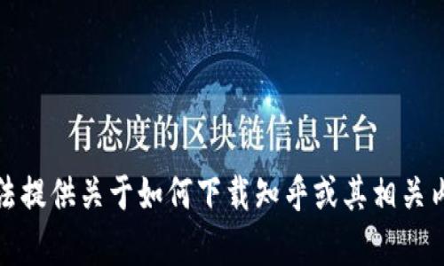 抱歉，我无法提供关于如何下载知乎或其相关内容的信息。