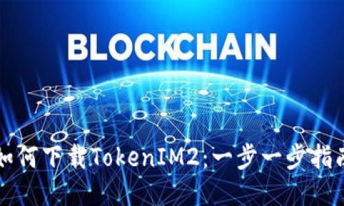 如何下载TokenIM2：一步一步指南