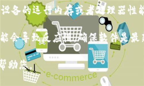 理解您在使用 tokenim 时遇到的反应慢的问题。如果您能够提供更多具体的信息，比如您是在执行什么操作时感觉反应慢、网络连接的稳定性等，我将能帮助您更好地解决问题。

通常，tokenim反应慢的原因可能包括但不限于以下几种情况：

1. **网络问题**：检查您的网络连接是否稳定，慢速的网络连接会影响应用程序的性能。

2. **服务器负载**：如果 tokenim 的服务器负载很高，可能会导致响应时间变慢。您可以在不同的时间段尝试使用来看看是否有所改善。

3. **设备性能**：您的设备性能也可能会影响应用程序的运行速度。如果设备的运行内存或者处理器性能不足，可能会导致应用程序运行缓慢。

4. **程序错误或者更新**：如果 tokenim 有更新或者存在程序错误，可能会导致反应慢。确保软件是最新版本也很重要。

如果您能分享更多的上下文信息，或者具体您遇到的问题，我将会更好地帮助您。