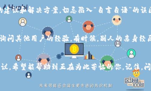   Tokenim钱包怎么下载不了怎么办？实用解决方案大揭秘 / 
 guanjianci Tokenim钱包, 下载问题, 区块链, 钱包解决方案 /guanjianci 

引言
在区块链的浪潮中，数字钱包成为了我们管理和交易加密资产的重要工具。Tokenim钱包因其简洁易用、安全性高而受到很多用户的青睐。然而，在下载过程中，一些用户可能会遇到下载不了了的问题。今天，我们就来详细探讨一下这个问题的解决方案。

第一步：检查网络连接
下载应用软件需要稳定的网络环境。如果下载Tokenim钱包出现问题，首先要检查你的网络连接是否正常。正如俗话所说，“一日之计在于晨”，早期发现问题，早早解决，是最经济有效的方法。
确保你连接的Wi-Fi或移动数据流量良好。如果你在使用公共Wi-Fi，有些网络可能会限制某些应用的下载，因此不妨尝试换一个网络源。

第二步：确认设备兼容性
下载任何应用之前，确认设备的操作系统版本是否与Tokenim钱包兼容至关重要。如果你的设备过旧，可能会导致无法下载或安装。可以访问Tokenim的官方网站，查看相关的设备要求和兼容性信息。
此外，确保你的设备内存足够，有时存储空间不足也会阻碍应用的下载或者安装。

第三步：访问正确的下载链接
有的时候，用户可能会因为访问了错误的网址而无法下载到真实的Tokenim钱包。务必从官方渠道下载，不要轻易相信第三方网站。假如你通过社交媒体或不明来源获得下载链接，尽量避免这种做法。细节之处见真章，谨慎才是王道。

第四步：检查应用商店设置
如果你使用的是手机下载，但发现下载触发异常，不妨检查一下应用商店（如App Store或Google Play）设置。有时，设置中的区域限制或账户问题会导致下载失败。
例如，在某些地区，特定应用可能因为法规或政策被下架。这种情况下，尝试改变应用商店的地区设置，或寻找替代的下载渠道。

第五步：更新或重启设备
有时，简单的设备重启或更新系统可以解决很多意想不到的问题。如同“千里之行，始于足下”，有时开始一个新尝试会带来意想不到的效果。
通过系统更新，你的设备可能会解决已有的bug，从而提高下载的成功率。重启设备后，再次尝试下载Tokenim钱包，成功的几率大大增加。

第六步：联系支持团队
如果试了以上方法，依然无法下载，建议直接联系Tokenim的官方支持团队。官方通常会提供更为专业的建议和解决方案。切忌陷入“自言自语”的误区，向他人求助往往能带来新的思路。

第七步：借助社区资源
在许多区块链项目中，社区的力量不可小觑。去Tokenim的官方论坛、社交媒体群组或其它相关讨论区，询问其他用户的经验。有时候，别人的亲身经历可能是你解决问题的关键。不妨试试这种“集思广益”的方法。

总结
Tokenim钱包的下载问题虽然看似小事，但却是每个区块链用户不可避免的一环。通过以上的方法和建议，希望能帮助到正在为此苦恼的你。记住，问题总有解决的方法，耐心和细心是克服困难的最佳武器。
最后祝愿大家在数字货币的世界中，行稳致远，扬帆起航！