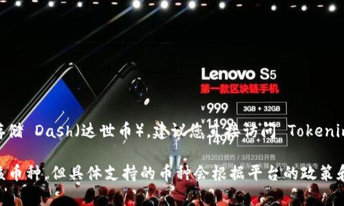 Tokenim 是一个数字资产交易平台，主要支持多种加密货币的存储和交易。至于是否能存储 Dash（达世币），建议您直接访问 Tokenim 的官方网站或咨询其客服，以获取最新、最准确的信息。

通常情况下，如果一个交易平台支持某种加密货币，那么用户就可以在平台上存储、交易该币种。但具体支持的币种会根据平台的政策和更新而有所变化。因此，最好查阅官方资料以确认 Tokenim 当前是否支持 Dash 存储。