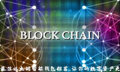 
十大最佳以太坊智能钱包推荐，让你的数字资产更安全