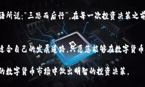 bijiao/bijiao
数字货币, 投资策略, 加密货币, 市场分析/guanjianci

投资数字货币的初步了解
随着科技的发展，数字货币如同雨后春笋般涌现，成为了现代投资领域的新宠儿。无论是比特币、以太坊，还是其他各类山寨币，数字货币的概念早已进入大众视野。然而，投资数字货币并非易事，初识这一领域的人或许会陷入无从选择的困境。那么，如何在这个瞬息万变的市场中选取合适的数字货币进行投资呢？

明确投资目标和时间
首先，投资者需要明确自己的投资目标。例如，您是希望短期内获得快速收益，还是更倾向于长期持有，等待价值的提升？俗话说：“一日之计在于晨”，明晰的目标能帮助您更有效地制定投资策略。

研究市场动态
在投资数字货币之前，了解市场的动态非常重要。数字货币市场波动性极大，价格常常受到多种因素的影响，包括政策变化、市场情绪以及技术发展等。您可以通过关注知名的财经媒体、分析师的评论以及各大交易所的实时数据，来掌握市场脉搏。从而做出更加明智的选择。

了解货币背后的技术与项目
每一种数字货币都有其背后的技术支持和项目发展方向。比如，比特币作为第一个数字货币，其背后的区块链技术受到了广泛认可，而以太坊则因其智能合约和去中心化应用的潜力而受到投资者的青睐。在选择投资标的时，务必花时间研究这些技术，以及它们解决的实际问题。这不仅能帮助您理解其潜在的价值，更能让您在投资时心中有数。

分散风险，避免单一投资
很多人投资数字货币时，往往抱着“投资一两种就够了”的心态。殊不知，这样做的风险极高。正所谓“不要把所有的鸡蛋放在一个篮子里”，分散您的投资标的，可以有效降低市场波动带来的风险。

关注社区和开发者动态
数字货币往往有其独特的社区和开发者团队。您可以通过社交媒体、论坛等渠道，关注这些社区的动态以及开发者的进展。当一个项目活跃、社区活泼时，往往意味着其将持续受到关注和支持。而这些都是影响数字货币价格的重要因素。

审视市场监管政策
各国对于数字货币的监管政策各不相同，甚至会影响到市场的整体走势。在投资之前，了解您所在国家以及其他主要国家的监管政策，能帮助您有效评估潜在的法律风险。就像“望文生义”一样，错误的解读可能会导致严重的投资失误。

把握心理与情绪
市场的波动性容易影响投资者的情绪，导致非理性的决策。当市场情绪高涨时，投资者往往容易跟风追涨，而在市场低迷时则可能引发恐慌性抛售。因此，保持冷静的头脑和理性的判断至关重要。这不仅是一种投资策略，更是情绪管理的艺术。

借助工具与平台
如今，市场上有众多数字货币交易平台和分析工具可供使用。这些工具能帮助您实时监控市场动态，提供技术分析以及其他相关信息。选用合适的工具，就像为您的投资插上了翅膀，提升操作效率和便利性。

总结与反思
投资数字货币并非一朝一夕之功，更需要不断的学习和适应。投资者应定期对自己的投资组合进行评估与反思，调整策略以迎合市场的变化。正如古语所说：“三思而后行”，在每一次投资决策之前，都应充分思考，才能规避潜在的风险。

结语
数字货币的投资之路虽荆棘丛生，但只要秉持理性的态度，策略性地选择合适的币种，加之对市场的深入研究，便能在这个全新的金融生态中寻找到适合自己的发展道路。只愿您能够在数字货币投资的海洋中，乘风破浪，扬帆远航。 

通过上述的讨论，可以看出在选择数字货币时，不仅要关注突发的热点与趋势，更需深入了解行业演变与技术背景。希望以上内容能够帮助您在复杂的数字货币市场中做出明智的投资决策。