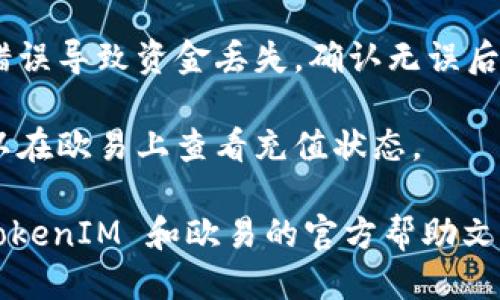 关于是否可以将 TokenIM 转到欧易（OKEx），可以参考以下几点：

1. **检查支持的币种**：首先，在欧易平台上确认 TokenIM 是否是一种支持的币种。如果支持，您将能够在欧易的充值页面找到相关的信息。

2. **获取充值地址**：如果 TokenIM 被支持，您需要在欧易生成一个充值地址。通常在您的账户的“资金”或“资产”部分可以找到相应操作。

3. **发起转账**：在 TokenIM 中找到您想要转移的资产，选择转账或提币，并输入欧易提供的充值地址和您希望转账的金额。

4. **确认转账**：一定要仔细核对地址和金额，避免因错误导致资金丢失。确认无误后，执行转账操作。

5. **等待到账**：转账通常需要一定时间来确认，您可以在欧易上查看充值状态。

如果有任何疑问或需要更具体的操作指导，建议查阅 TokenIM 和欧易的官方帮助文档，或者联系它们的客服获得最新信息。