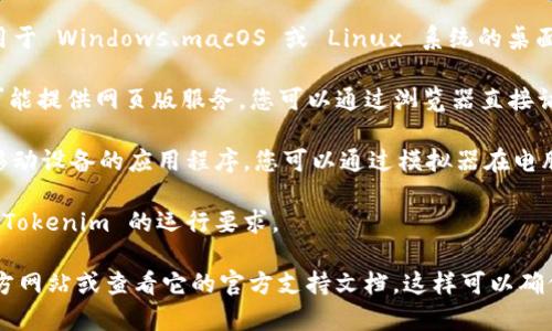 Tokenim 是一款提供加密货币相关工具和服务的软件。至于它能否在电脑上使用，通常要看具体的产品版本及其支持的平台。

一般情况下，有几个关键点可以考虑：

1. **桌面版本**: 检查 Tokenim 是否提供适用于 Windows、macOS 或 Linux 系统的桌面版本。

2. **网页版**: 如果没有桌面应用，Tokenim 可能提供网页版服务，您可以通过浏览器直接访问。

3. **移动端**: 若 Tokenim 是一款主要面向移动设备的应用程序，您可以通过模拟器在电脑上使用（例如使用安卓模拟器如 BlueStacks）。

4. **系统需求**: 确认您的电脑系统是否满足 Tokenim 的运行要求。

要获取最准确的信息，建议访问 Tokenim 的官方网站或查看它的官方支持文档。这样可以确保您了解相关的使用选项和系统要求。