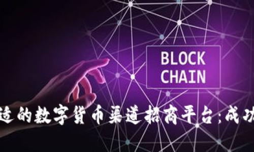 如何选择合适的数字货币渠道招商平台：成功的关键要素