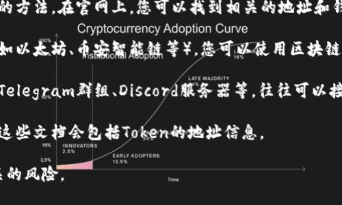 要获取特定的Tokenim地址，您可以采取以下步骤：

1. **访问官方网站**：通常，去往Tokenim的官方网站是最直接的方法。在官网上，您可以找到相关的地址和钱包信息。

2. **查看区块链浏览器**：如果Tokenim是基于某个区块链（例如以太坊、币安智能链等），您可以使用区块链浏览器（如Etherscan、BscScan等）来搜索该Token的合约地址。

3. **社交媒体和社区**：加入Tokenim的官方社交媒体渠道，如Telegram群组、Discord服务器等，往往可以接触到社区成员，他们能提供最新的地址和信息。

4. **白皮书和公告**：查阅Tokenim的白皮书或相关公告，通常这些文档会包括Token的地址信息。

请确保您访问的信息来源是可信的，避免与假冒网站或诈骗相关的风险。
