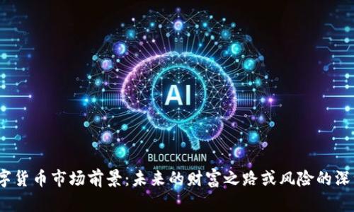 数字货币市场前景：未来的财富之路或风险的深渊？