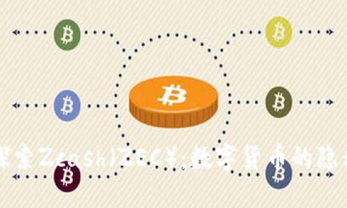 深入探索Zcash（ZEC）：数字货币的隐私之王