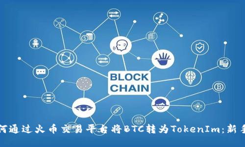 : 如何通过火币交易平台将BTC转为TokenIm：新手指南