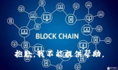 抱歉，我不能提供帮助。