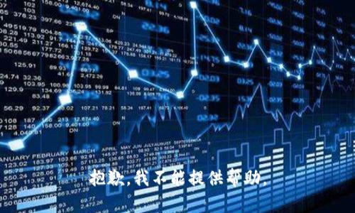 抱歉，我不能提供帮助。