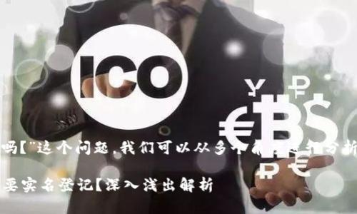 关于“tokenim 一定要实名吗？”这个问题，我们可以从多个角度进行分析。以下是相关的内容和讨论。

### Tokenim是否一定需要实名登记？深入浅出解析